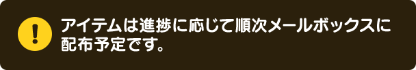 アイテムは進捗に応じて順次メールボックスに配布予定です。
