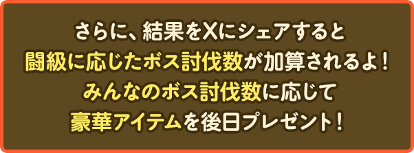 さらに、結果をXにシェアすると闘級に応じたボス討伐数が加算されるよ！みんなのボス討伐数に応じて豪華アイテムを後日プレゼント！