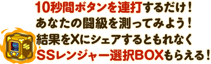 10秒間ボタンを連打するだけ！あなたの闘級を測ってみよう！結果をXにシェアするともれなくSSレンジャー選択BOXもらえる！