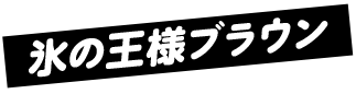 氷の王様ブラウン