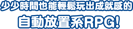 少少時間也能輕鬆玩出成就感的 自動放置系RPG！